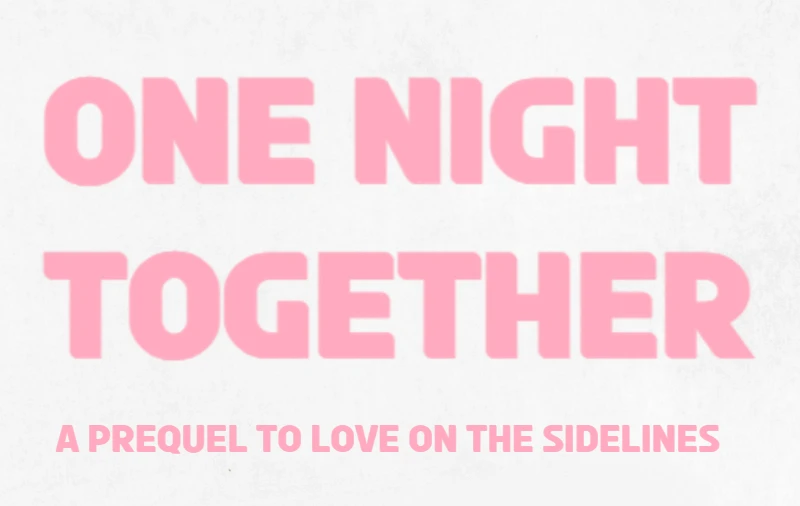 TEXT/TITLE: ONE NIGHT TOGETHER A PREQUEL TO LOVE ON THE SIDELINES