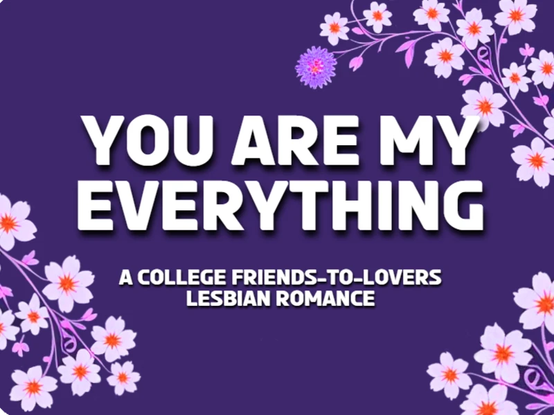 TEXT YOU ARE MY EVERYTHING: A COLLEGE FRIENDS TO LOVERS LESBIAN ROMANCE
BACKGROUND DARK PURPLE WITH AN ASSORTMENT OF FLOWERS. 