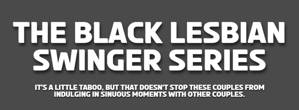 THE GRAPHIC FEATURES THE TITLE BLACK LESBIAN SWINGER SERIES AND THE SUB-HEADING: IT'S A LITTLE TABBOO, BUT THAT DOESN'T STOP THESE COUPLES FROM INDULGING IN SINUOUS MOMENTS WITH OTHER COUPLES. 